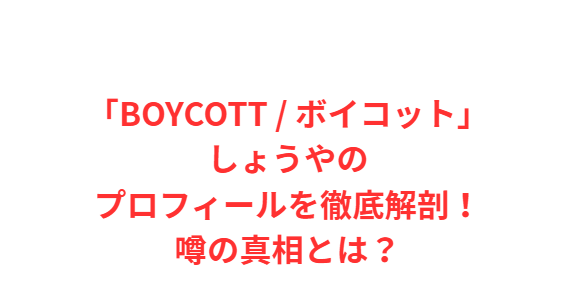 ボイコットしょうやのプロフィールを徹底解剖！噂の真相とは？