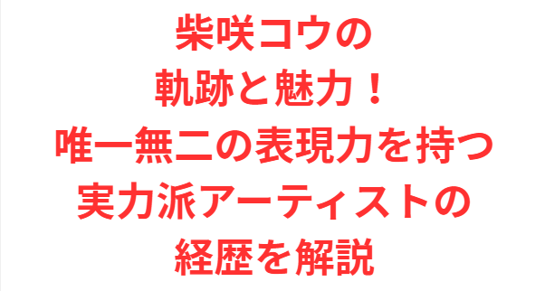 柴咲コウの軌跡と魅力！唯一無二の表現力を持つ実力派アーティストの経歴を解説