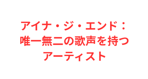 アイナ・ジ・エンド:唯一無二の歌声を持つアーティスト