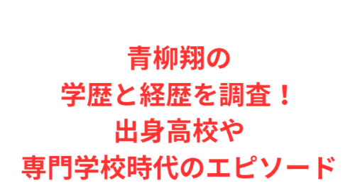 青柳翔の学歴と経歴を調査!出身高校や専門学校時代のエピソード