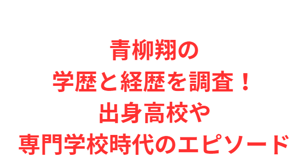 青柳翔の学歴と経歴を調査！出身高校や専門学校時代のエピソード