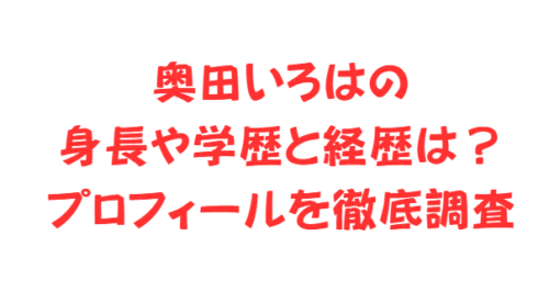 奥田いろはの身長や学歴と経歴は？プロフィールを徹底調査