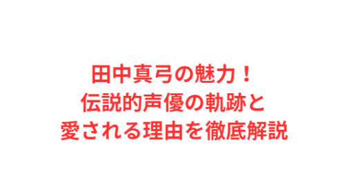田中真弓の魅力！伝説的声優の軌跡と愛される理由を徹底解説