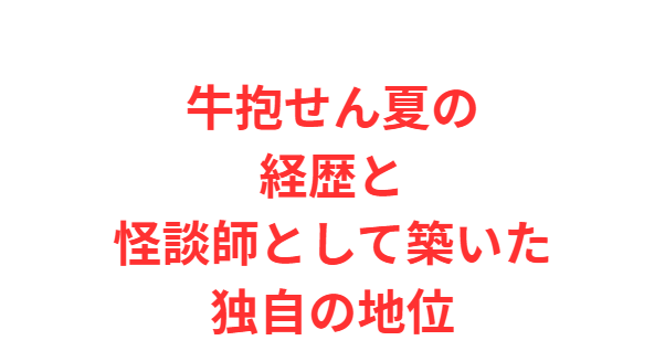 牛抱せん夏の経歴と怪談師として築いた独自の地位