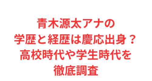 青木源太アナの学歴と経歴は慶応出身？高校時代や学生時代を徹底調査