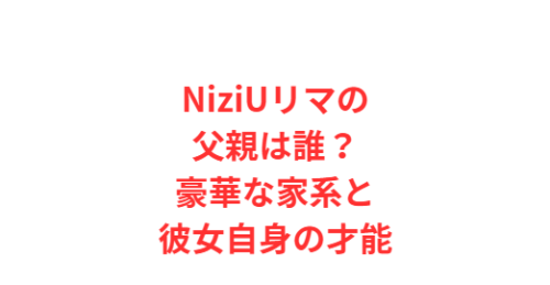 NiziUリマの父親は誰?豪華な家系と彼女自身の才能