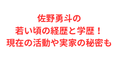 佐野勇斗の若い頃の経歴と学歴！現在の活動や実家の秘密も