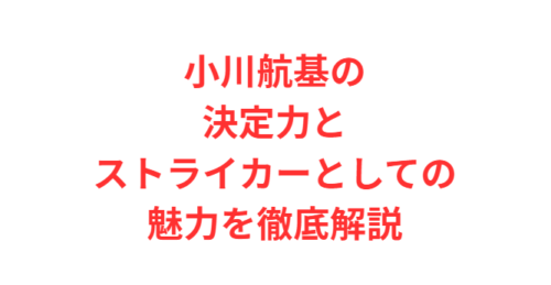 小川航基の決定力とストライカーとしての魅力を徹底解説