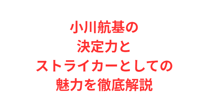 小川航基の決定力とストライカーとしての魅力を徹底解説