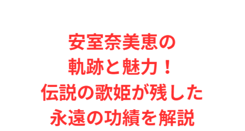 安室奈美恵の軌跡と魅力!伝説の歌姫が残した永遠の功績を解説