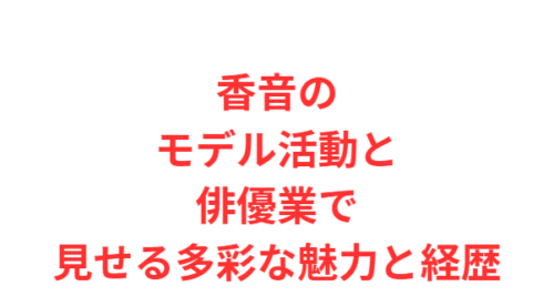 香音のモデル活動と俳優業で見せる多彩な魅力と経歴