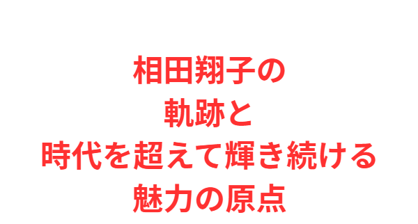相田翔子の軌跡と時代を超えて輝き続ける魅力の原点