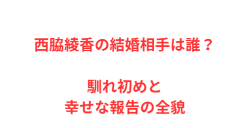 西脇綾香の結婚相手は誰？馴れ初めと幸せな報告の全貌