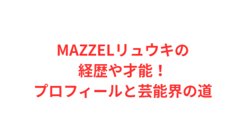 MAZZELリュウキの経歴や才能！プロフィールと芸能界の道