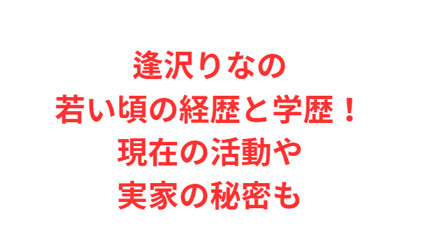 逢沢りなの若い頃の経歴と学歴！現在の活動や実家の秘密も