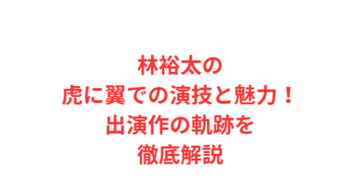 林裕太の虎に翼での演技と魅力！出演作の軌跡を徹底解説