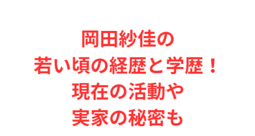 岡田紗佳の若い頃の経歴と学歴！現在の活動や実家の秘密も
