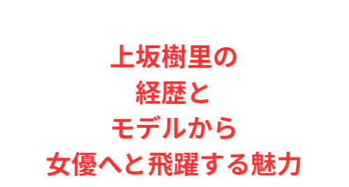 上坂樹里の経歴とモデルから女優へと飛躍する魅力