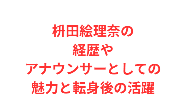 枡田絵理奈の経歴やアナウンサーとしての魅力と転身後の活躍