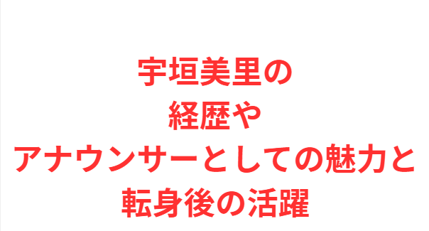 宇垣美里の経歴やアナウンサーとしての魅力と転身後の活躍