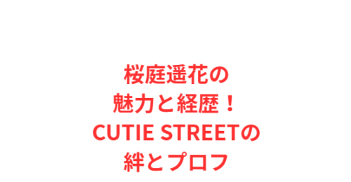 桜庭遥花の魅力と経歴!CUTIE STREETの絆とプロフ