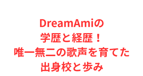 DreamAmiの学歴と経歴!唯一無二の歌声を育てた出身校と歩み