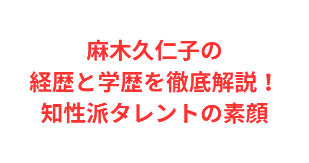 麻木久仁子の経歴と学歴を徹底解説！知性派タレントの素顔