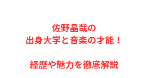 佐野晶哉の出身大学と音楽の才能!経歴や魅力を徹底解説