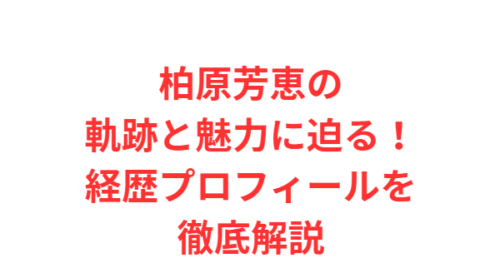 柏原芳恵の軌跡と魅力に迫る！経歴プロフィールを徹底解説