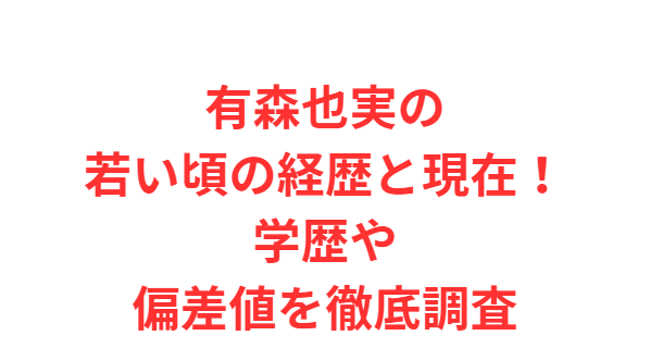 有森也実の若い頃の経歴と現在！学歴や偏差値を徹底調査