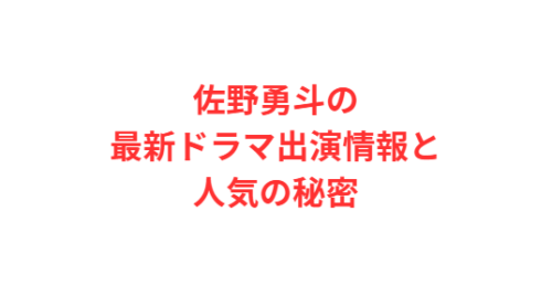 佐野勇斗の最新ドラマ出演情報と人気の秘密