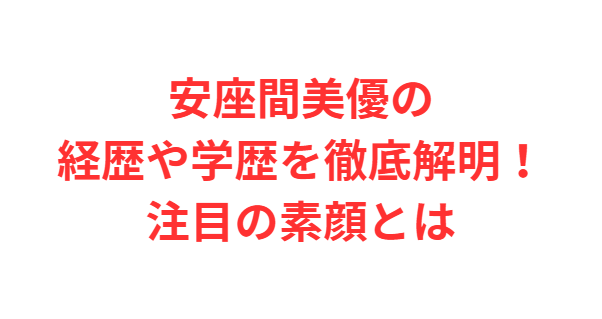 安座間美優の経歴や学歴を徹底解明！注目の素顔とは