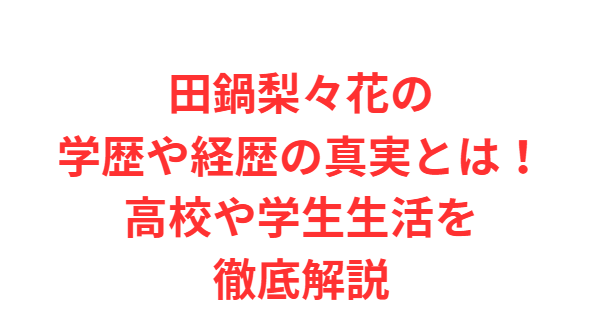 田鍋梨々花の学歴や経歴の真実とは！高校や学生生活を徹底解説