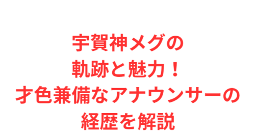 宇賀神メグの軌跡と魅力！才色兼備なアナウンサーの経歴を解説