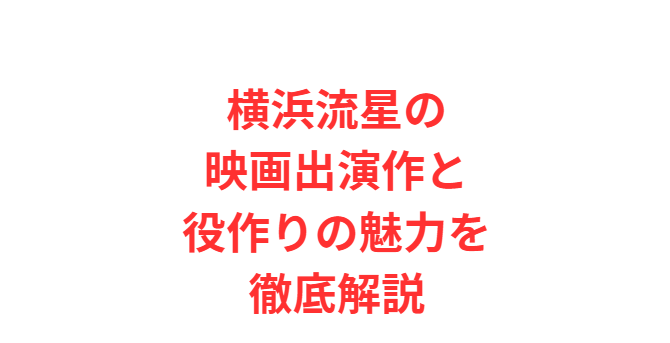 横浜流星の映画出演作と役作りの魅力を徹底解説