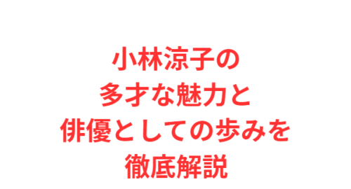 小林涼子の多才な魅力と俳優としての歩みを徹底解説