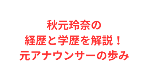 秋元玲奈の経歴と学歴を解説！元アナウンサーの歩み