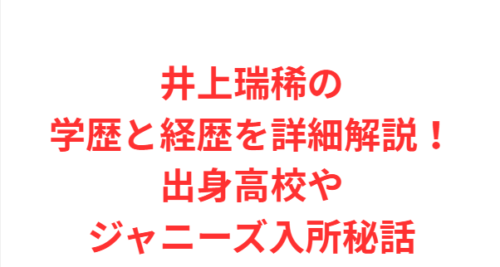 井上瑞稀の学歴と経歴を詳細解説!出身高校やジャニーズ入所秘話