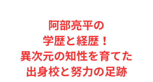 阿部亮平の学歴と経歴！異次元の知性を育てた出身校と努力の足跡