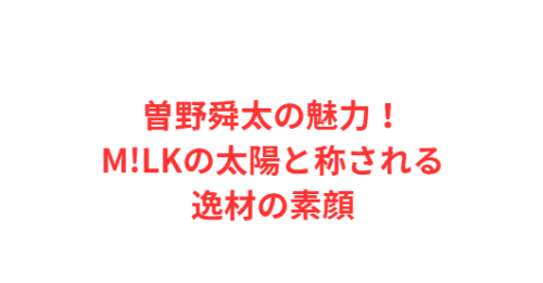 曽野舜太の魅力！M!LKの太陽と称される逸材の素顔