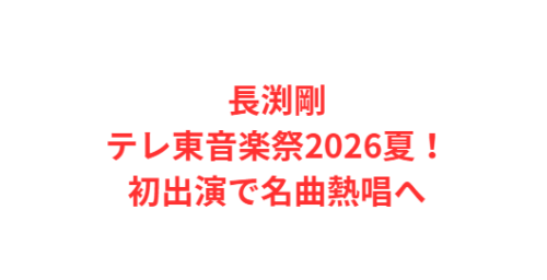 長渕剛テレ東音楽祭2026夏！初出演で名曲熱唱へ