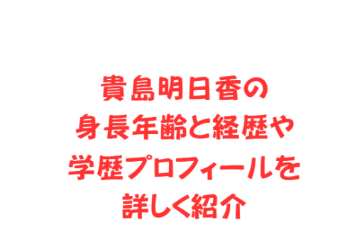 貴島明日香の身長年齢と経歴や学歴プロフィールを詳しく紹介