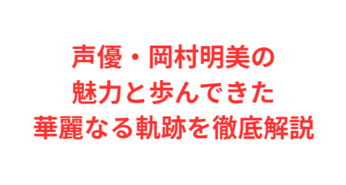 声優・岡村明美の魅力と歩んできた華麗なる軌跡を徹底解説