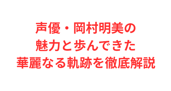 声優・岡村明美の魅力と歩んできた華麗なる軌跡を徹底解説