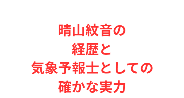 晴山紋音の経歴と気象予報士としての確かな実力