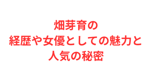 畑芽育の経歴や女優としての魅力と人気の秘密