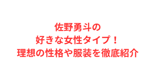 佐野勇斗の好きな女性タイプ!理想の性格や服装を徹底紹介