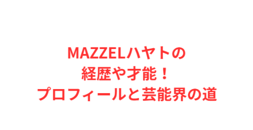 MAZZELハヤトの経歴や才能！プロフィールと芸能界の道