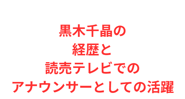 黒木千晶の経歴と読売テレビでのアナウンサーとしての活躍
