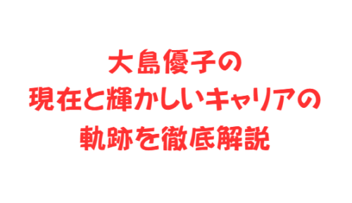 大島優子の現在と輝かしいキャリアの軌跡を徹底解説